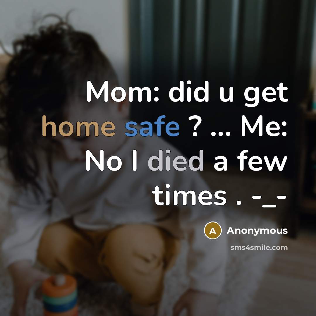“Mom: did u get home safe ? … Me: No I died a few times . -_-” quote by Anonymous