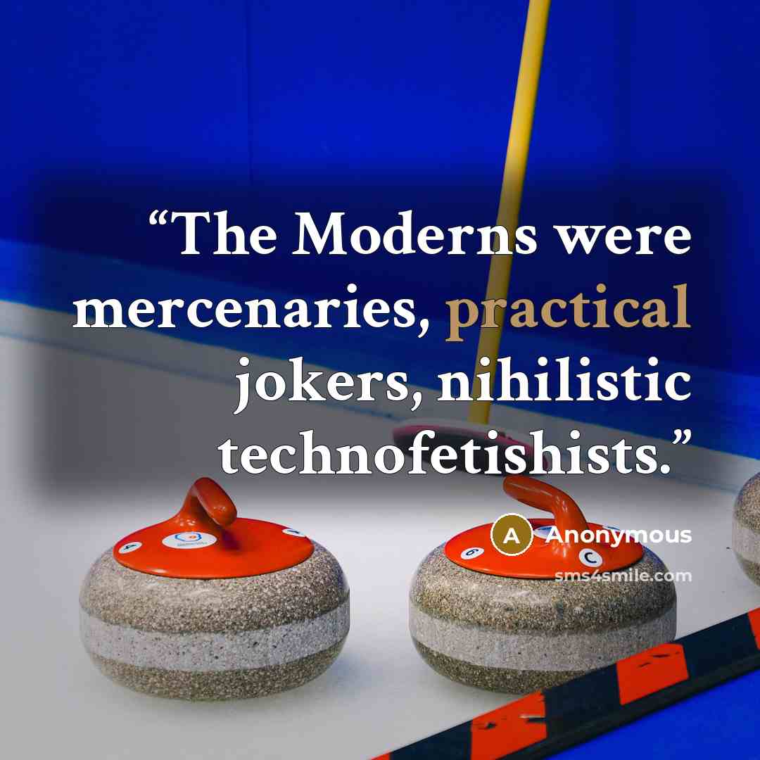 “The Moderns were mercenaries, practical jokers, nihilistic technofetishists.” quote by Anonymous