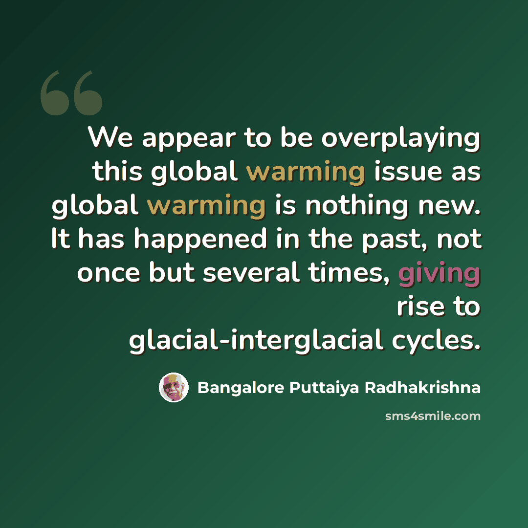 “We appear to be overplaying this global warming issue as global warming is nothing new. It has happened in the past, not once but several times, giving rise to glacial-interglacial cycles.” quote by Bangalore Puttaiya Radhakrishna