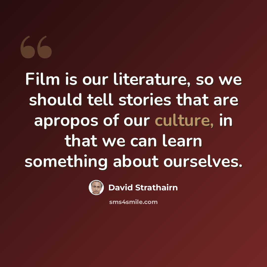 “Film is our literature, so we should tell stories that are apropos of our culture, in that we can learn something about ourselves.” quote by David Strathairn