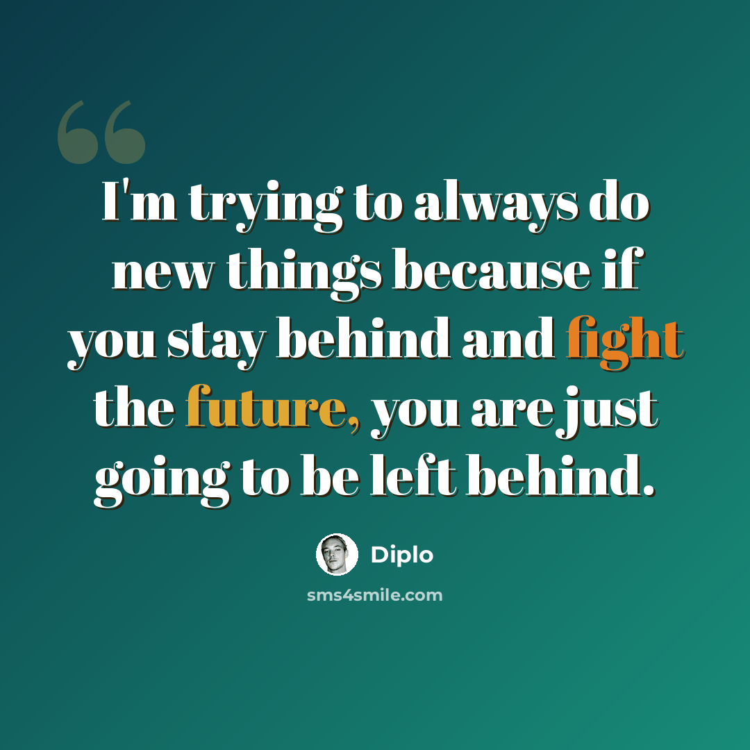 “I'm trying to always do new things because if you stay behind and fight the future, you are just going to be left behind.” quote by Diplo