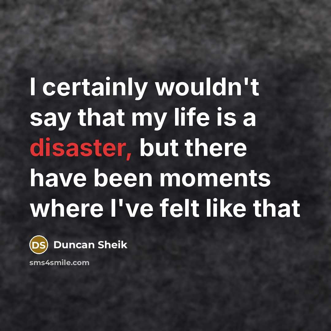 “I certainly wouldn't say that my life is a disaster, but there have been moments where I've felt like that” quote by Duncan Sheik