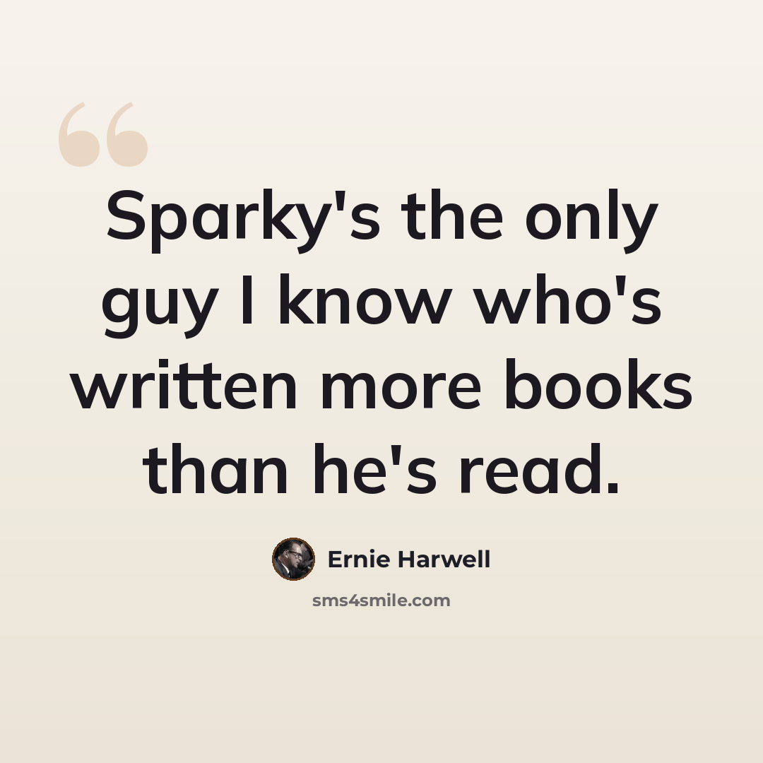 “Sparky's the only guy I know who's written more books than he's read.” quote by Ernie Harwell