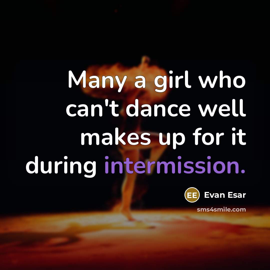“Many a girl who can't dance well makes up for it during intermission.” quote by Evan Esar