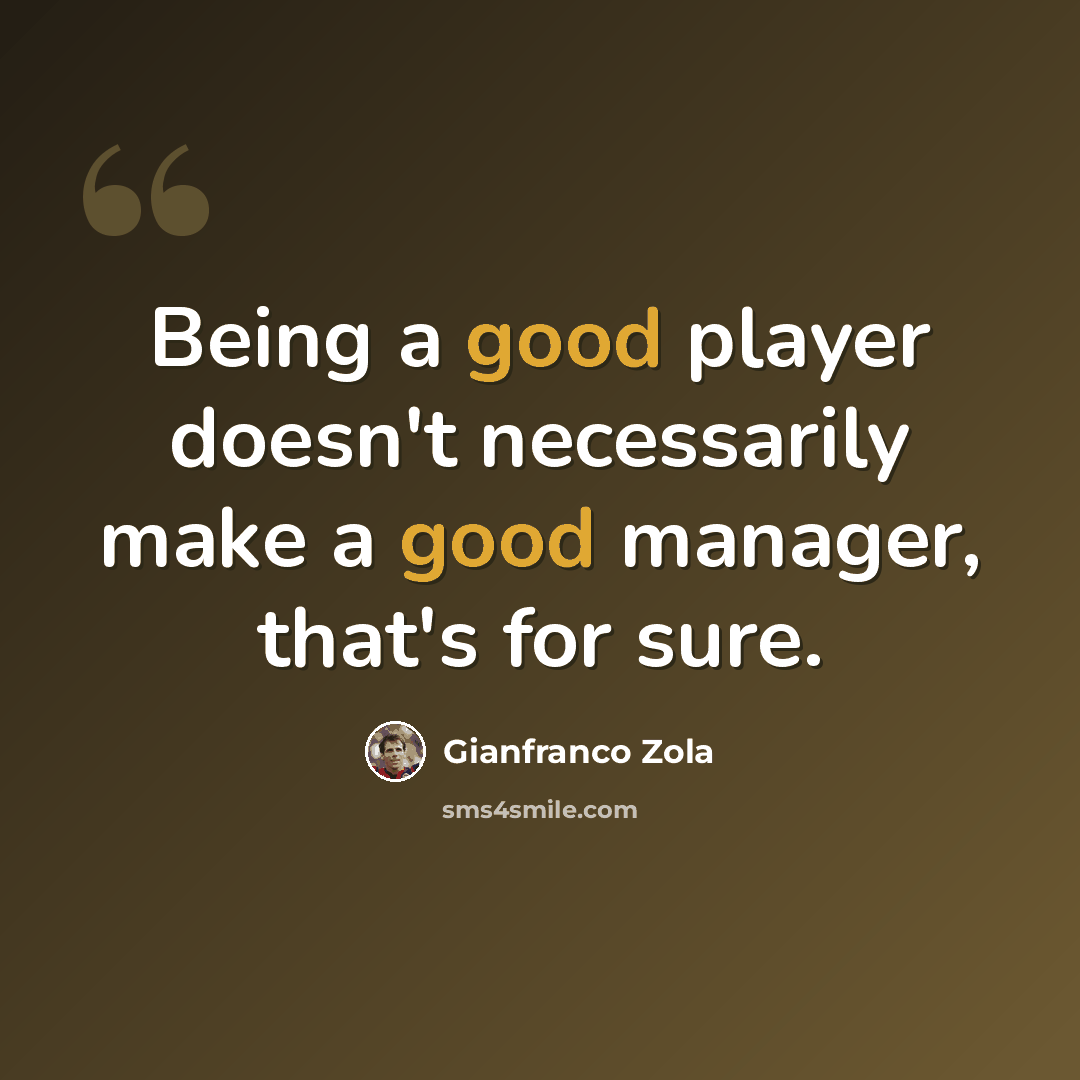 “Being a good player doesn't necessarily make a good manager, that's for sure.” quote by Gianfranco Zola
