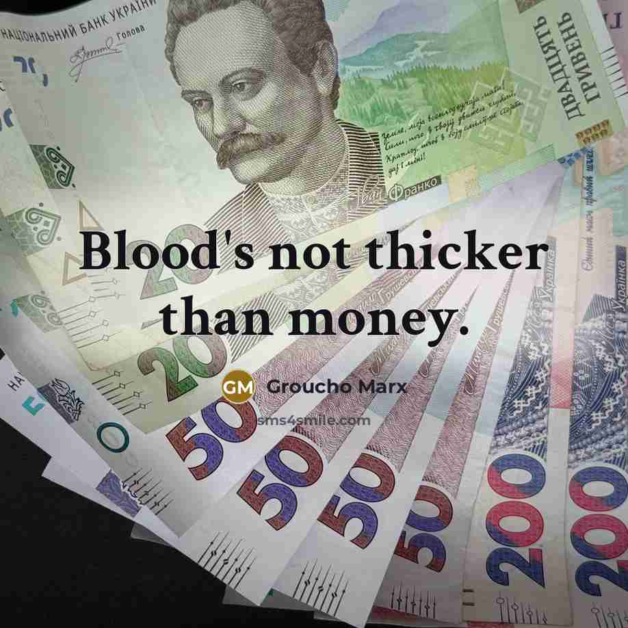 “Blood's not thicker than money.” quote by Groucho Marx