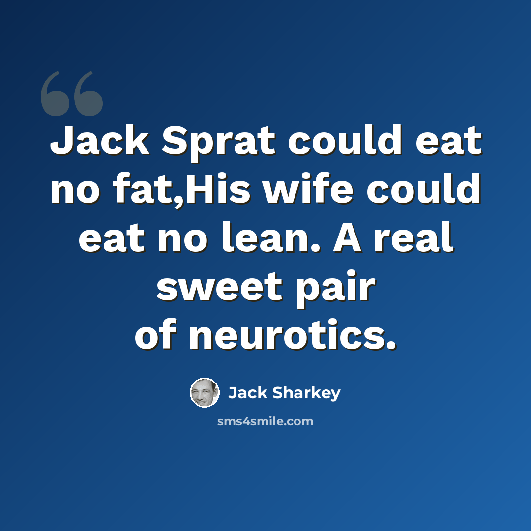 “Jack Sprat could eat no fat,His wife could eat no lean. A real sweet pair of neurotics.” quote by Jack Sharkey