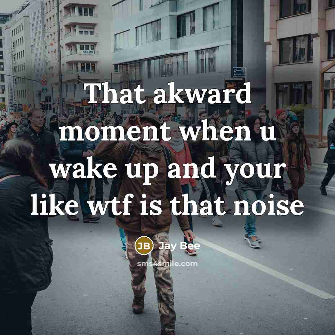 “That akward moment when u wake up and your like wtf is that noise” quote by Jay Bee
