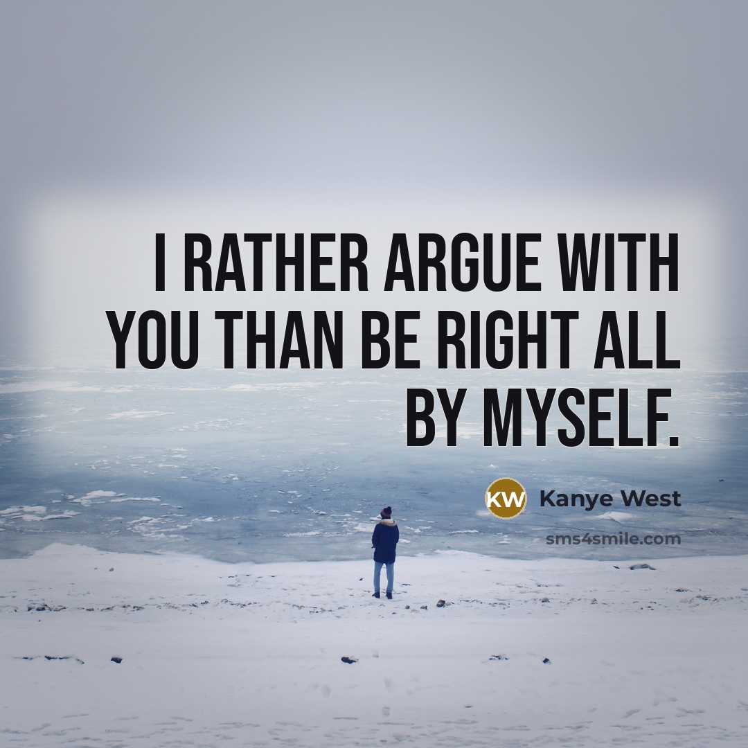 “I rather argue with you than be right all by myself.” quote by Kanye West