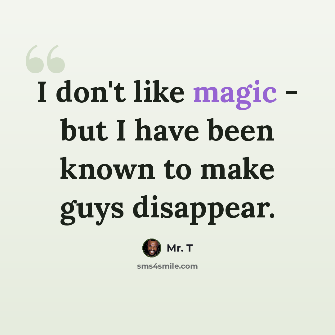 “I don't like magic - but I have been known to make guys disappear.” quote by Mr. T