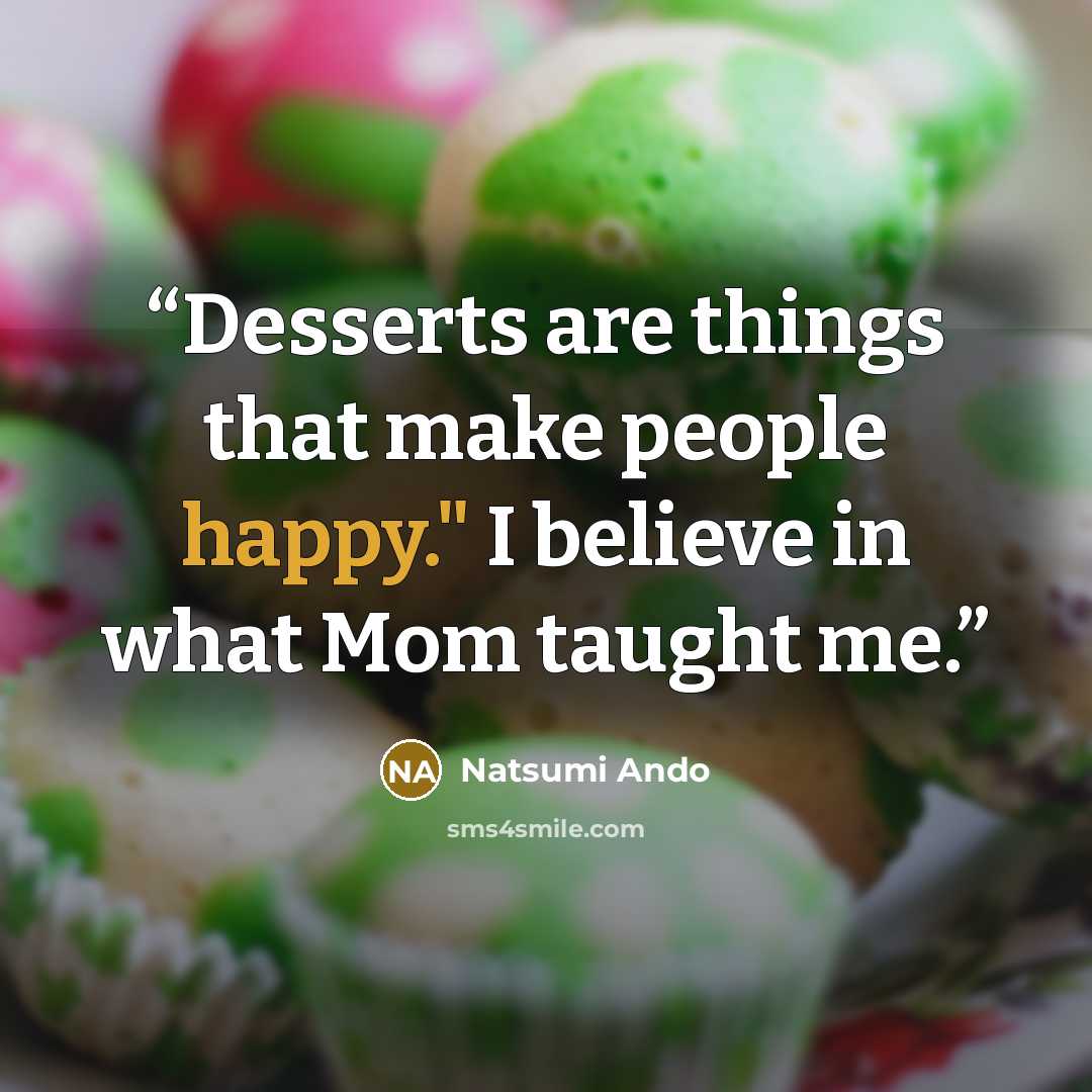“Desserts are things that make people happy." I believe in what Mom taught me.” quote by Natsumi Ando