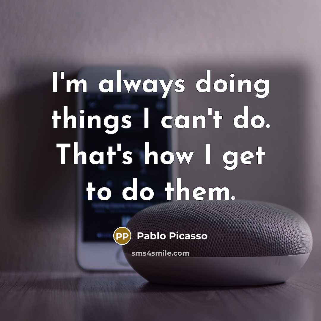 “I'm always doing things I can't do. That's how I get to do them.” quote by Pablo Picasso