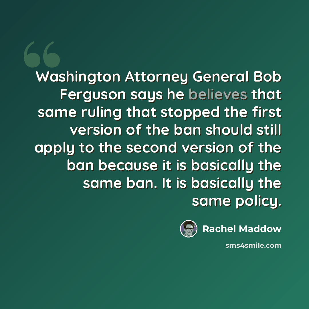 “Washington Attorney General Bob Ferguson says he believes that same ruling that stopped the first version of the ban should still apply to the second version of the ban because it is basically the same ban. It is basically the same policy.” quote by Rachel Maddow