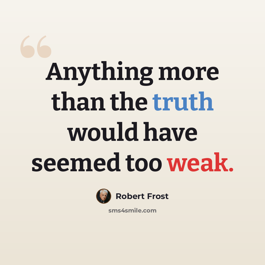“Anything more than the truth would have seemed too weak.” quote by Robert Frost
