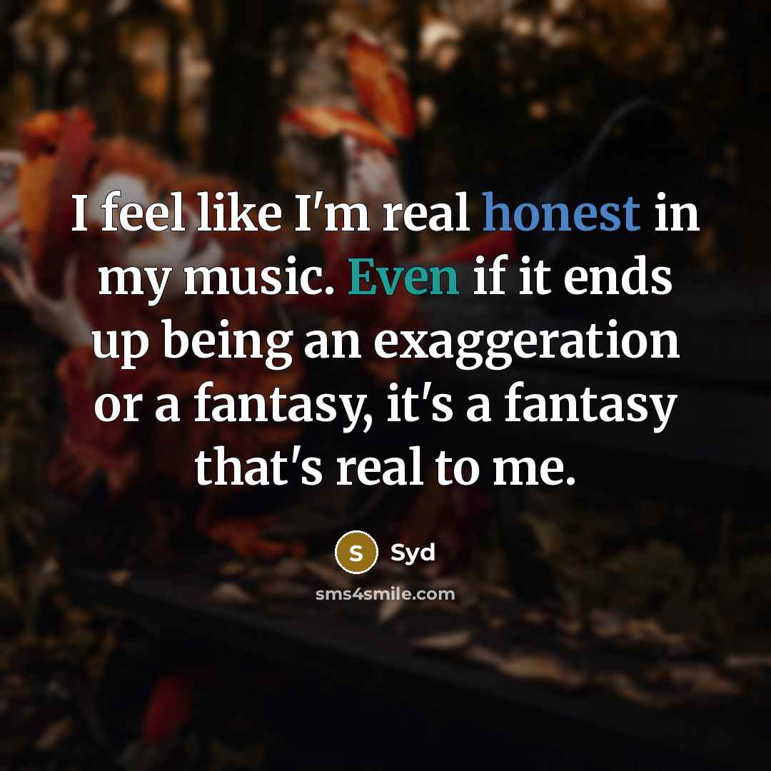 “I feel like I'm real honest in my music. Even if it ends up being an exaggeration or a fantasy, it's a fantasy that's real to me.” quote by Syd
