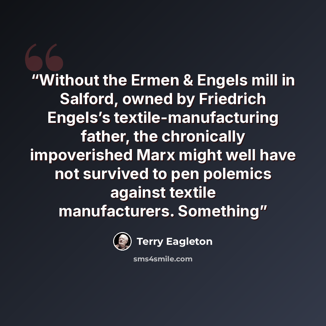 “Without the Ermen & Engels mill in Salford, owned by Friedrich Engels’s textile-manufacturing father, the chronically impoverished Marx might well have not survived to pen polemics against textile manufacturers. Something” quote by Terry Eagleton
