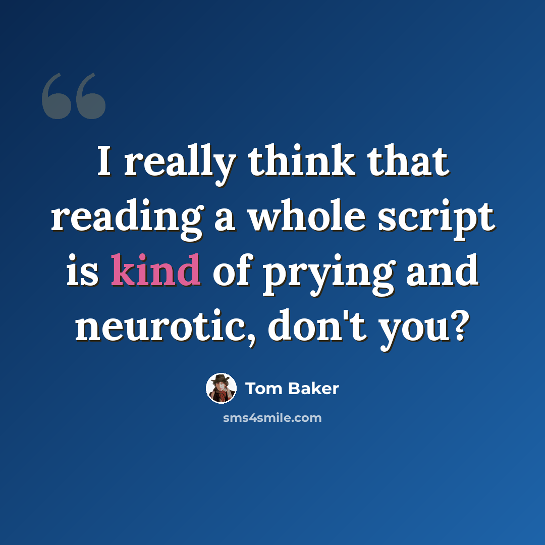 “I really think that reading a whole script is kind of prying and neurotic, don't you?” quote by Tom Baker