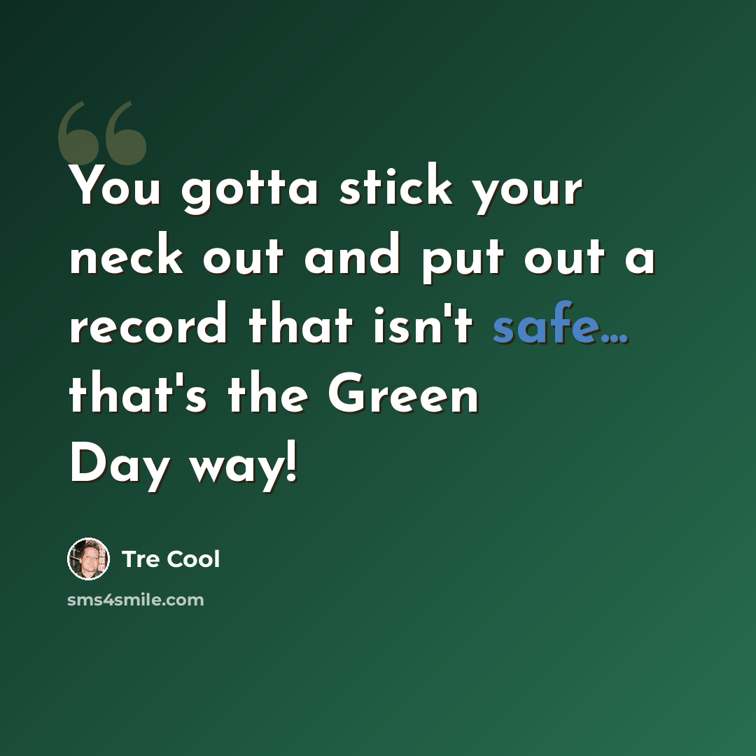 “You gotta stick your neck out and put out a record that isn't safe... that's the Green Day way!” quote by Tre Cool