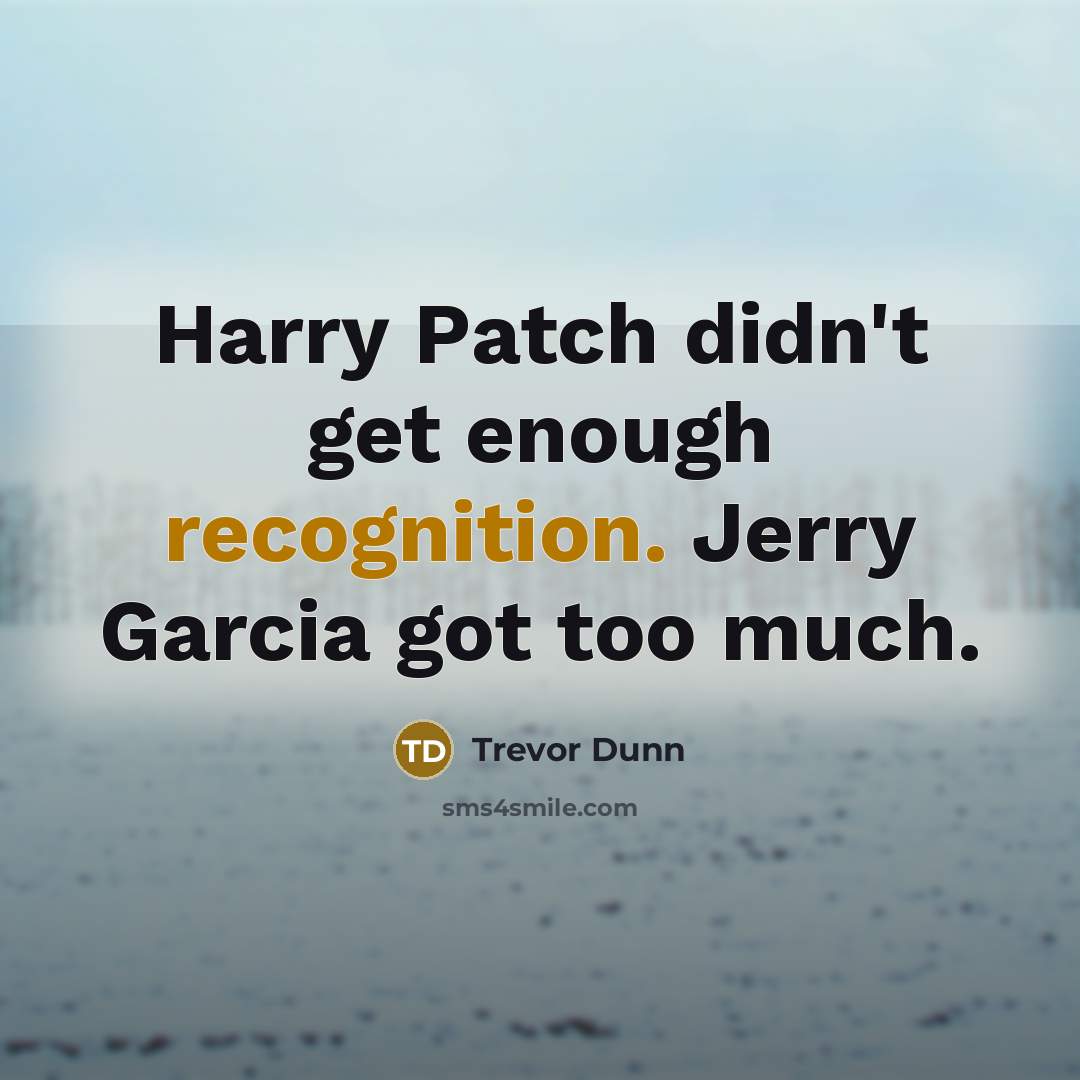 “Harry Patch didn't get enough recognition. Jerry Garcia got too much.” quote by Trevor Dunn