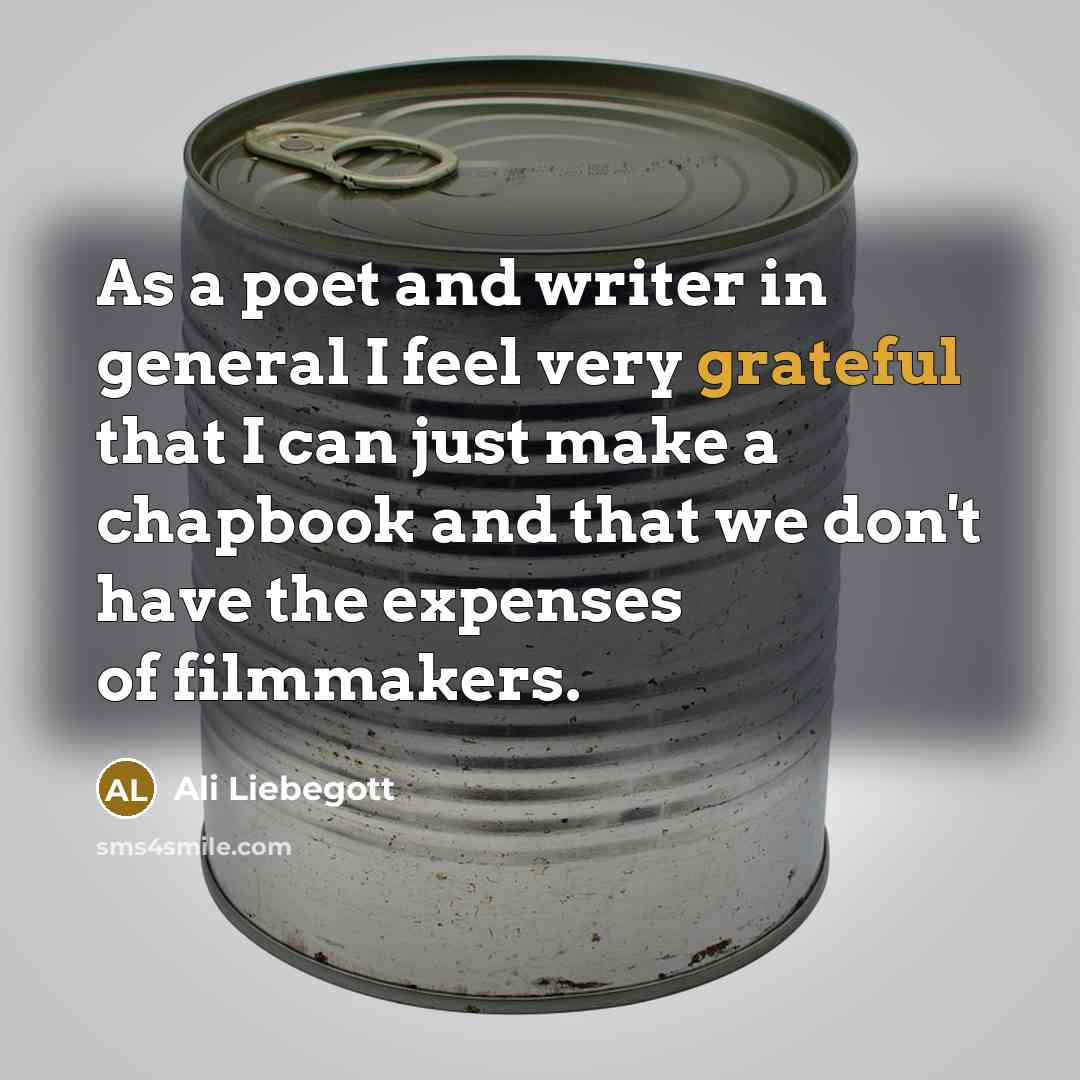 “As a poet and writer in general I feel very grateful that I can just make a chapbook and that we don't have the expenses of filmmakers.” quote by Ali Liebegott