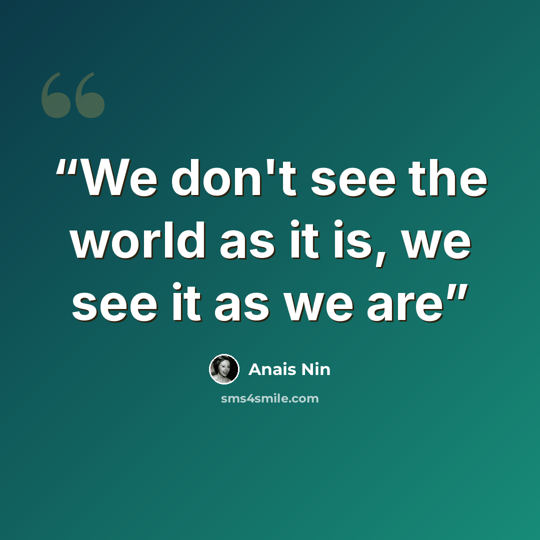 “We don't see the world as it is, we see it as we are” quote by Anaïs Nin