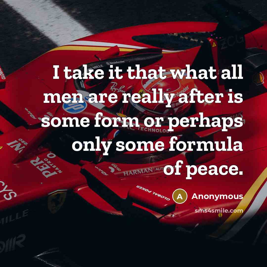 “I take it that what all men are really after is some form or perhaps only some formula of peace.” quote by Anonymous
