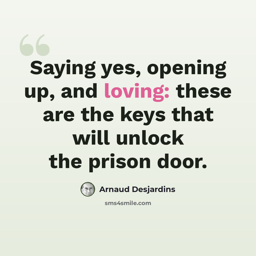 “Saying yes, opening up, and loving: these are the keys that will unlock the prison door.” quote by Arnaud Desjardins
