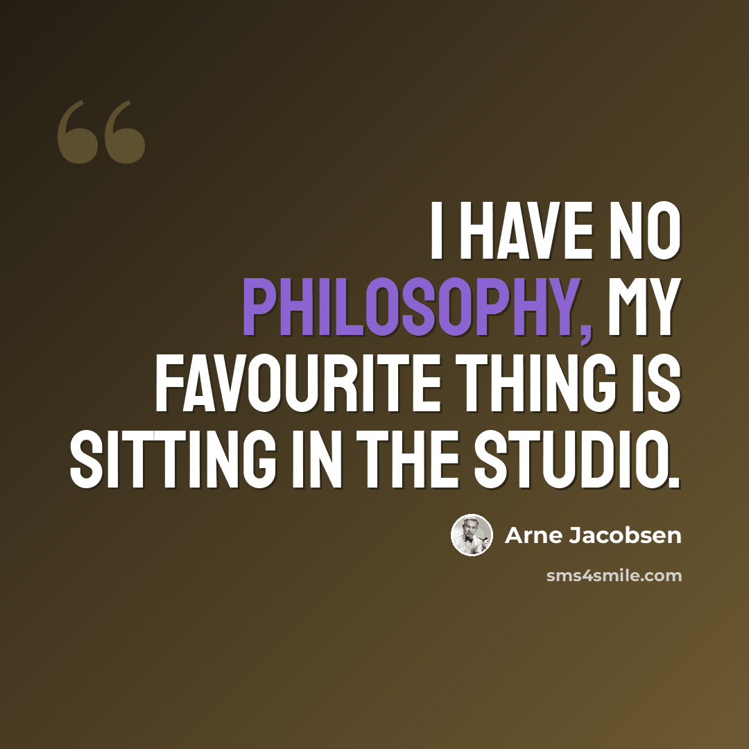 “I have no philosophy, my favourite thing is sitting in the studio.” quote by Arne Jacobsen