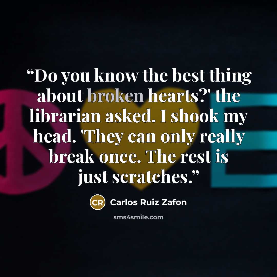 “Do you know the best thing about broken hearts?' the librarian asked. I shook my head. 'They can only really break once. The rest is just scratches.” quote by Carlos Ruiz Zafón
