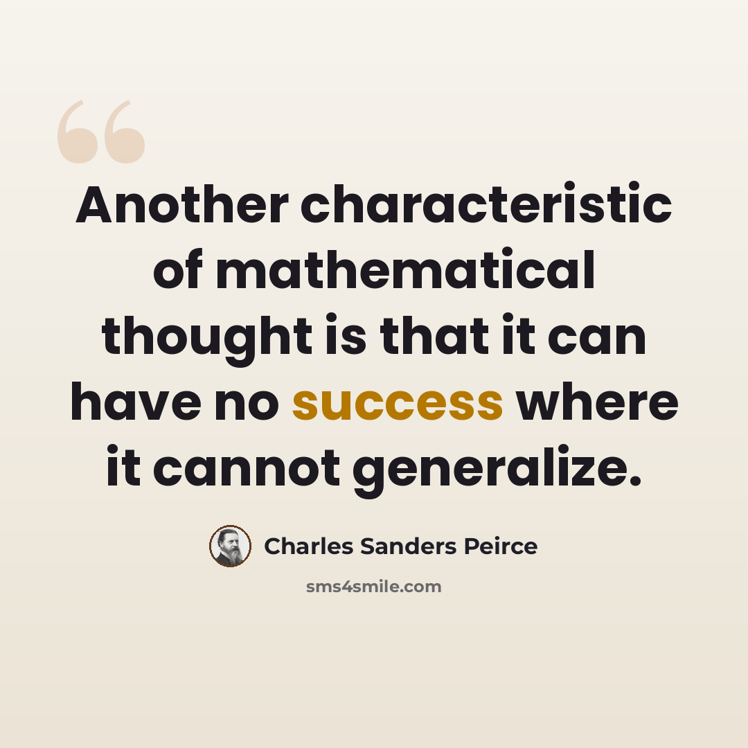 “Another characteristic of mathematical thought is that it can have no success where it cannot generalize.” quote by Charles Sanders Peirce