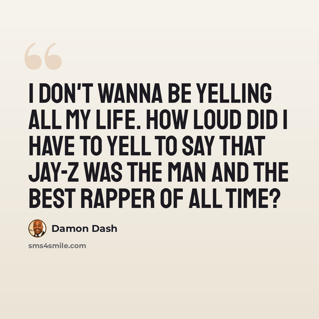 “I don't wanna be yelling all my life. How loud did I have to yell to say that Jay-Z was the man and the best rapper of all time?” quote by Damon Dash