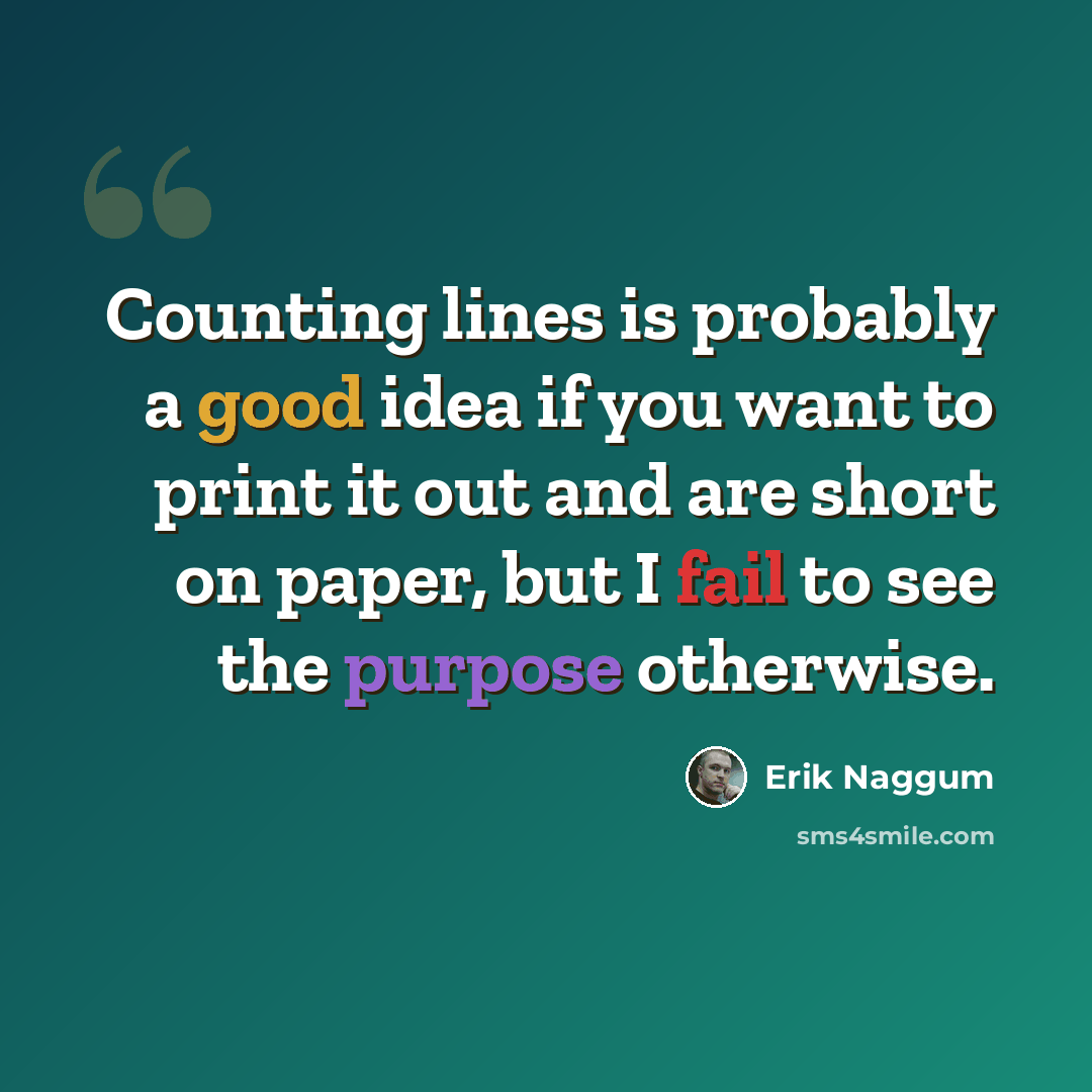 “Counting lines is probably a good idea if you want to print it out and are short on paper, but I fail to see the purpose otherwise.” quote by Erik Naggum