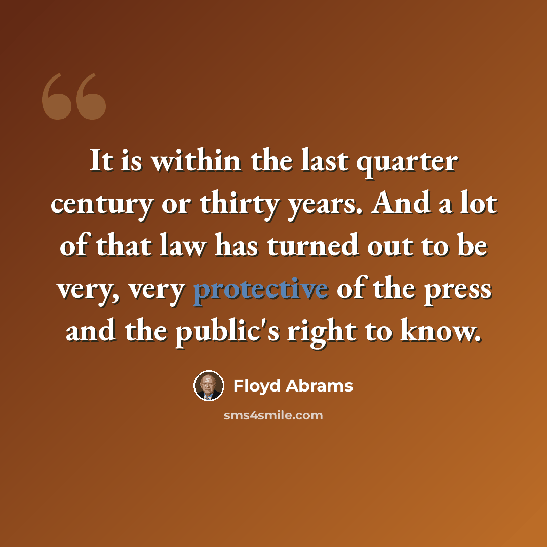 “It is within the last quarter century or thirty years. And a lot of that law has turned out to be very, very protective of the press and the public's right to know.” quote by Floyd Abrams