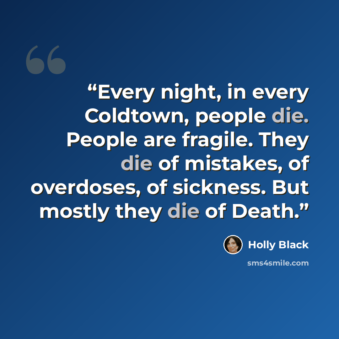 “Every night, in every Coldtown, people die. People are fragile. They die of mistakes, of overdoses, of sickness. But mostly they die of Death.” quote by Holly Black