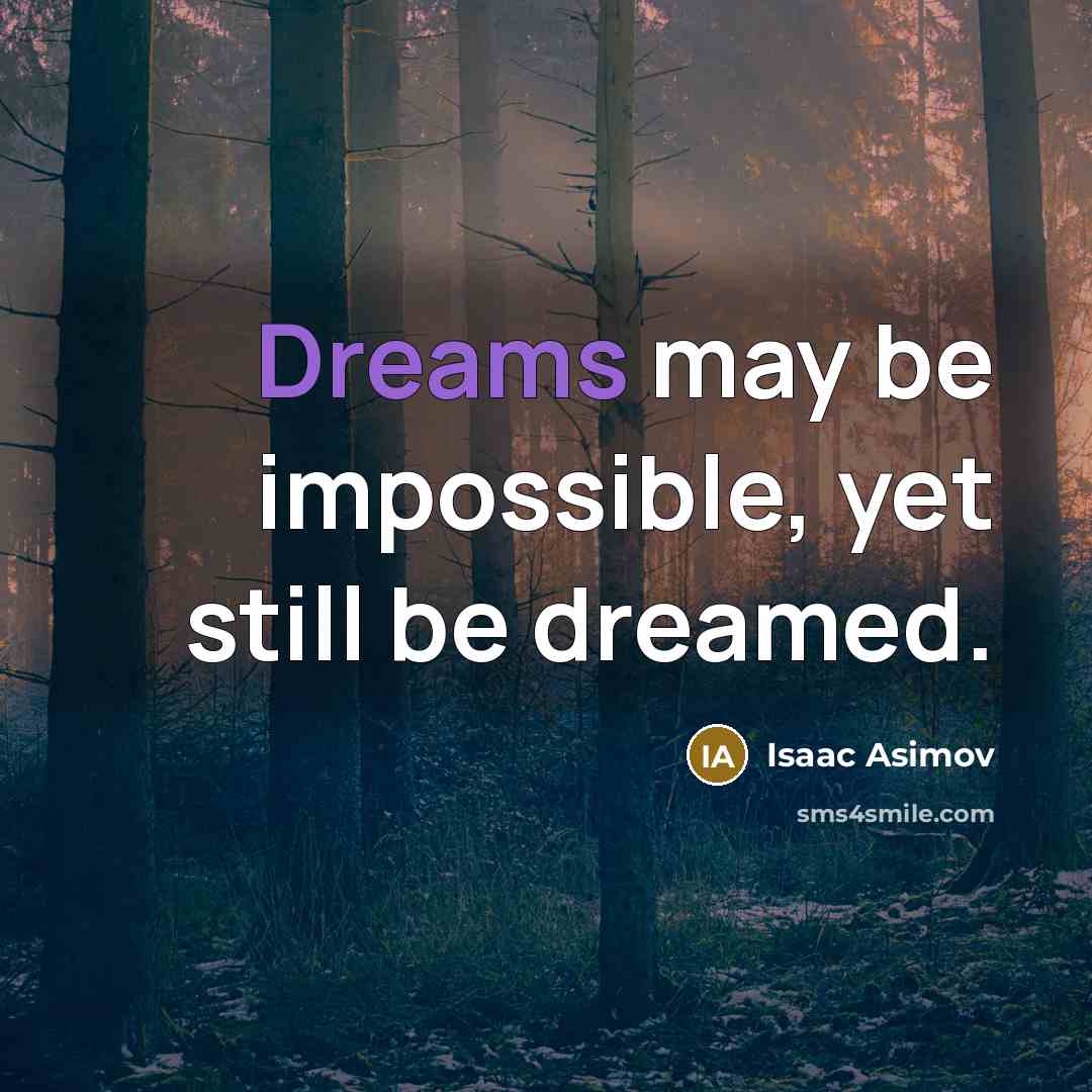 “Dreams may be impossible, yet still be dreamed.” quote by Isaac Asimov