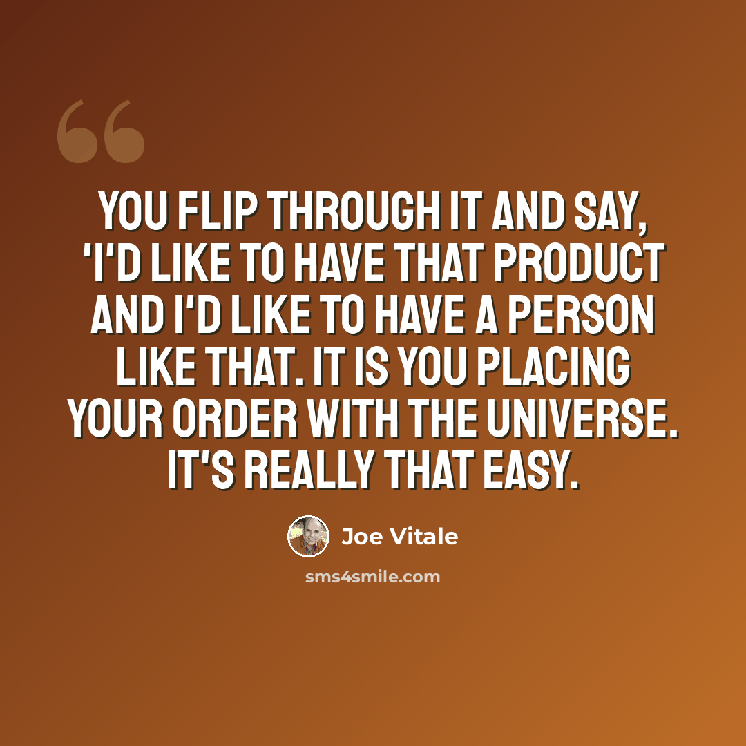 “You flip through it and say, 'I'd like to have that product and I'd like to have a person like that. It is You placing your order with the Universe. It's really that easy.” quote by Joe Vitale