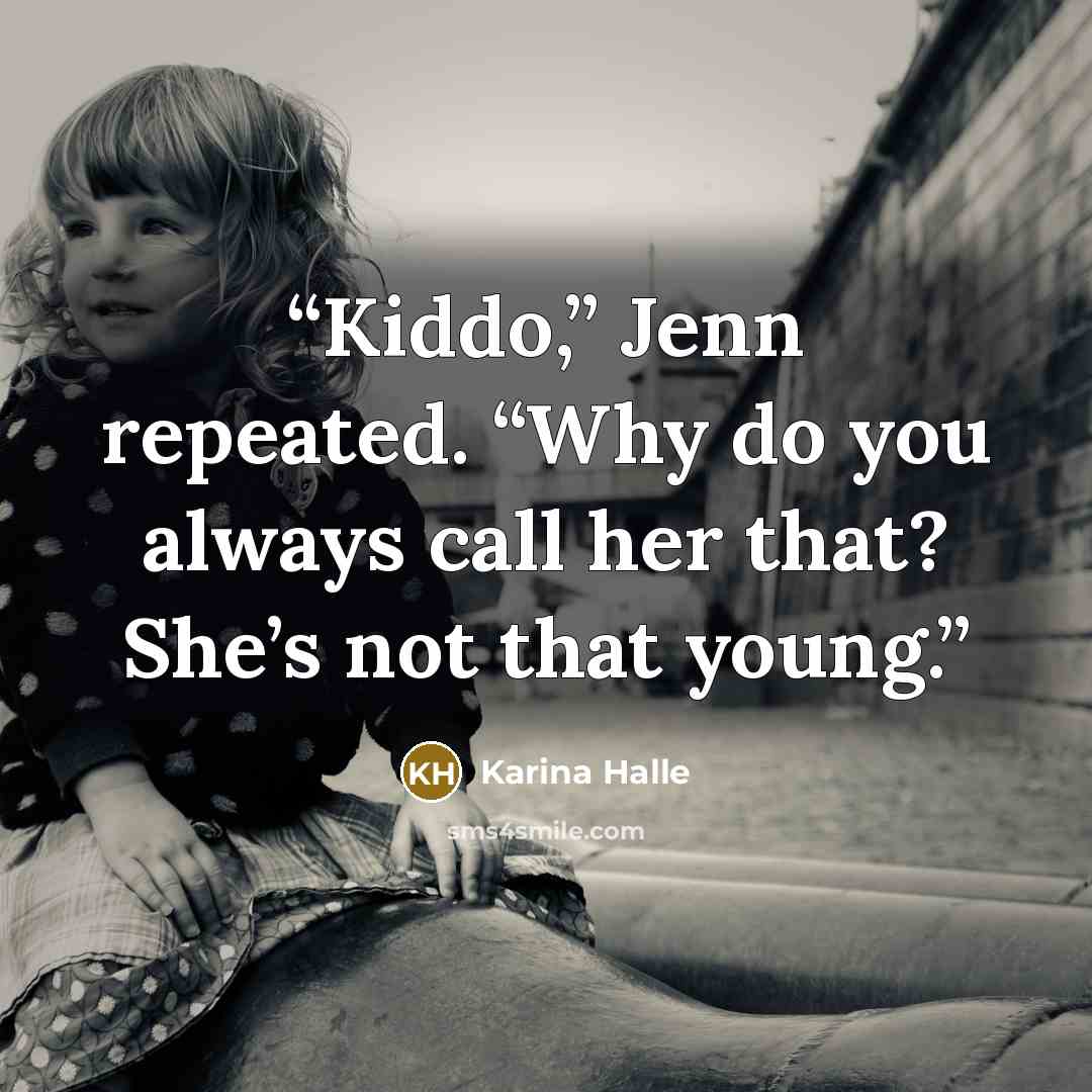 “Kiddo,” Jenn repeated. “Why do you always call her that? She’s not that young.” quote by Karina Halle