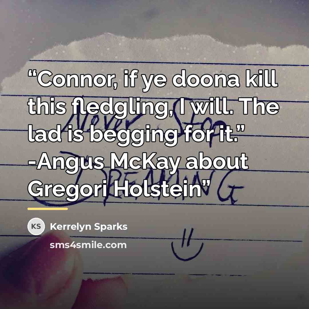 “Connor, if ye doona kill this fledgling, I will. The lad is begging for it.” -Angus McKay about Gregori Holstein” quote by Kerrelyn Sparks
