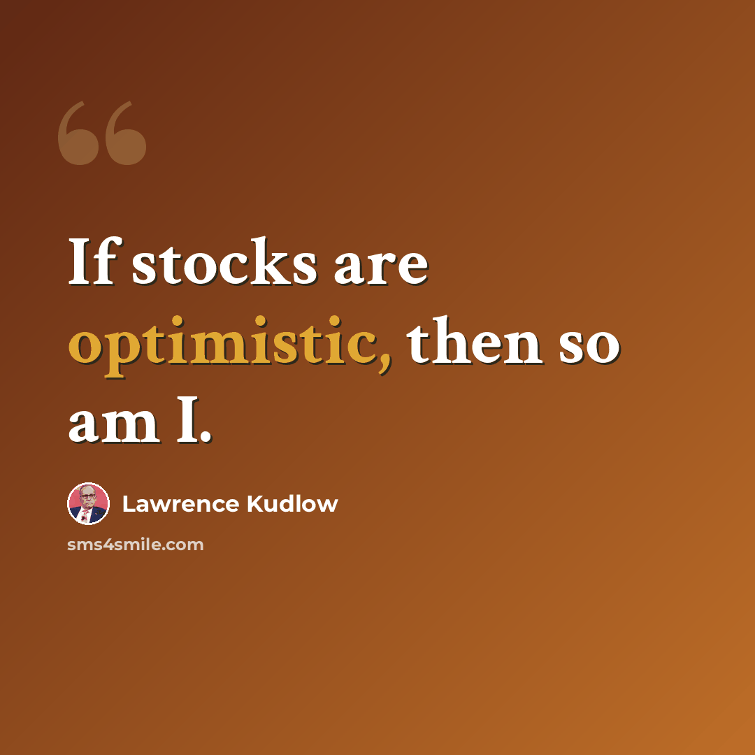 “If stocks are optimistic, then so am I.” quote by Lawrence Kudlow