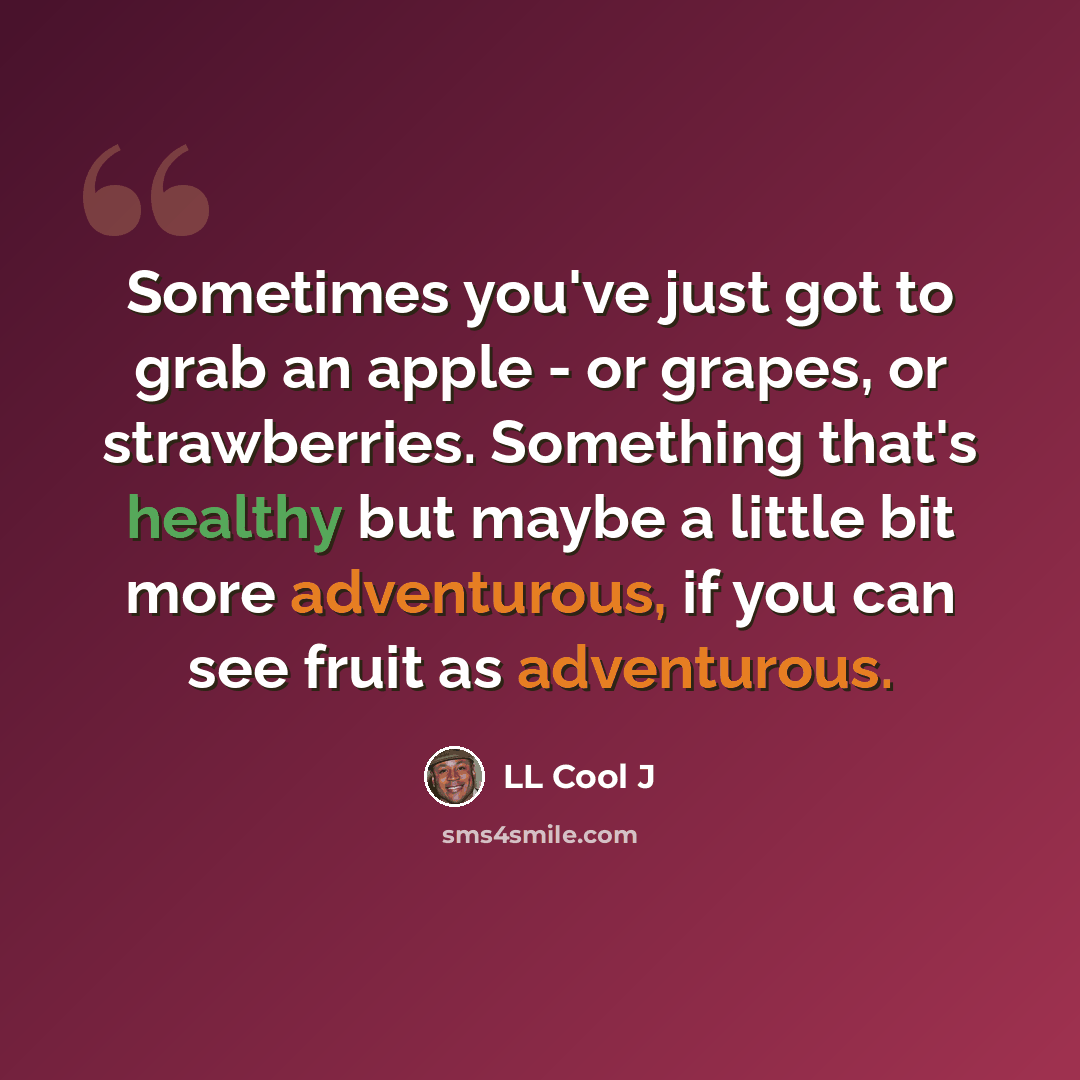 “Sometimes you've just got to grab an apple - or grapes, or strawberries. Something that's healthy but maybe a little bit more adventurous, if you can see fruit as adventurous.” quote by LL Cool J