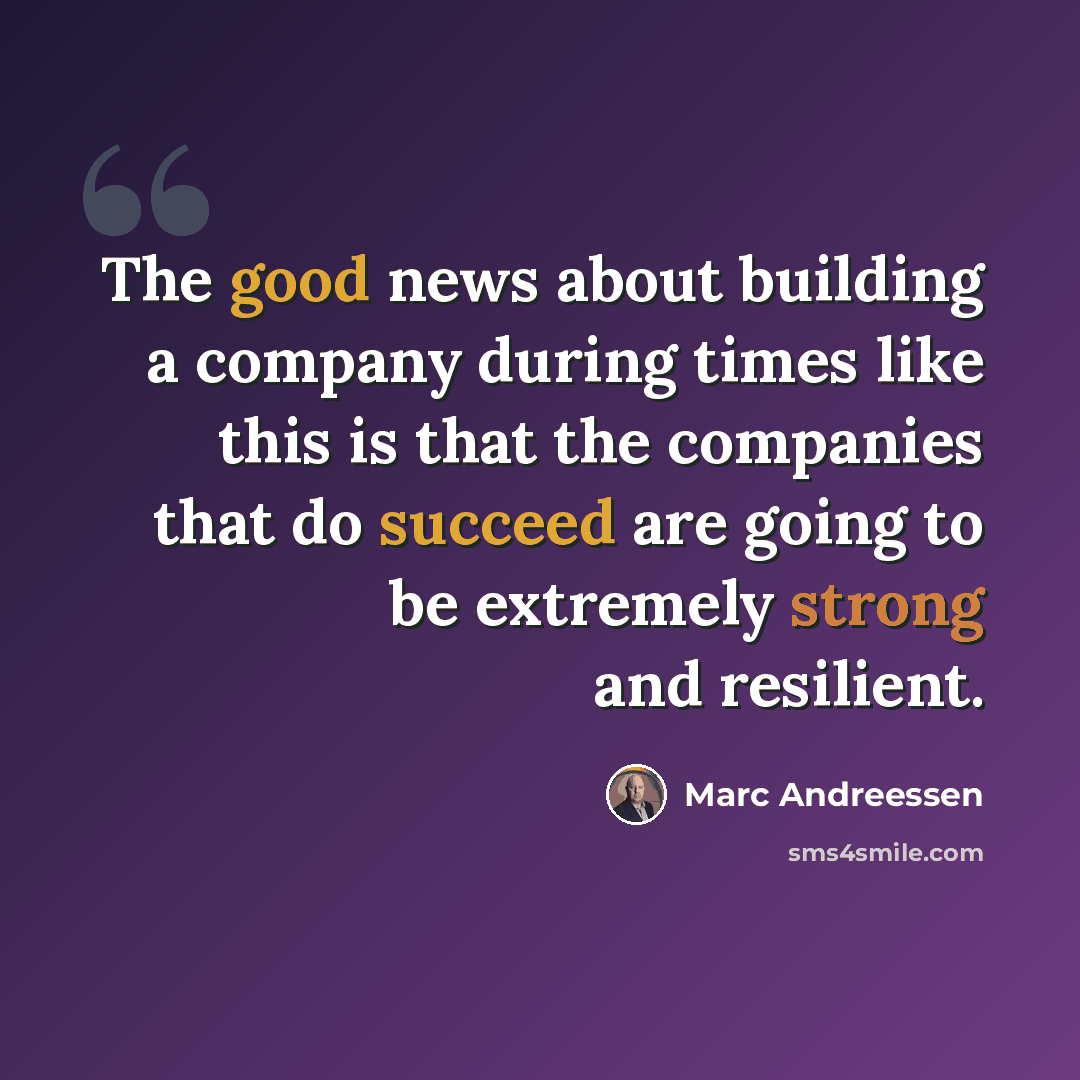 “The good news about building a company during times like this is that the companies that do succeed are going to be extremely strong and resilient.” quote by Marc Andreessen