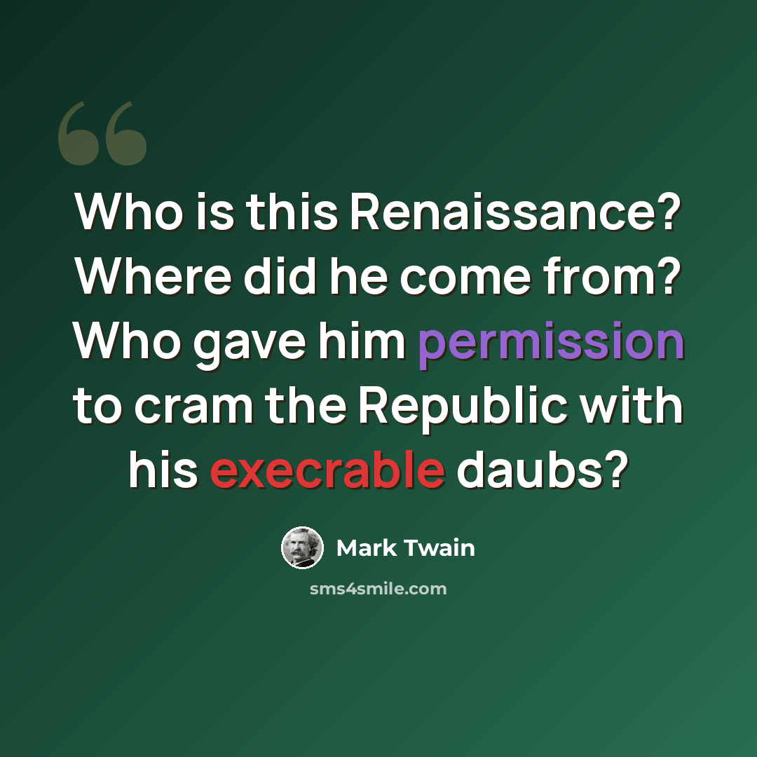 “Who is this Renaissance? Where did he come from? Who gave him permission to cram the Republic with his execrable daubs?” quote by Mark Twain