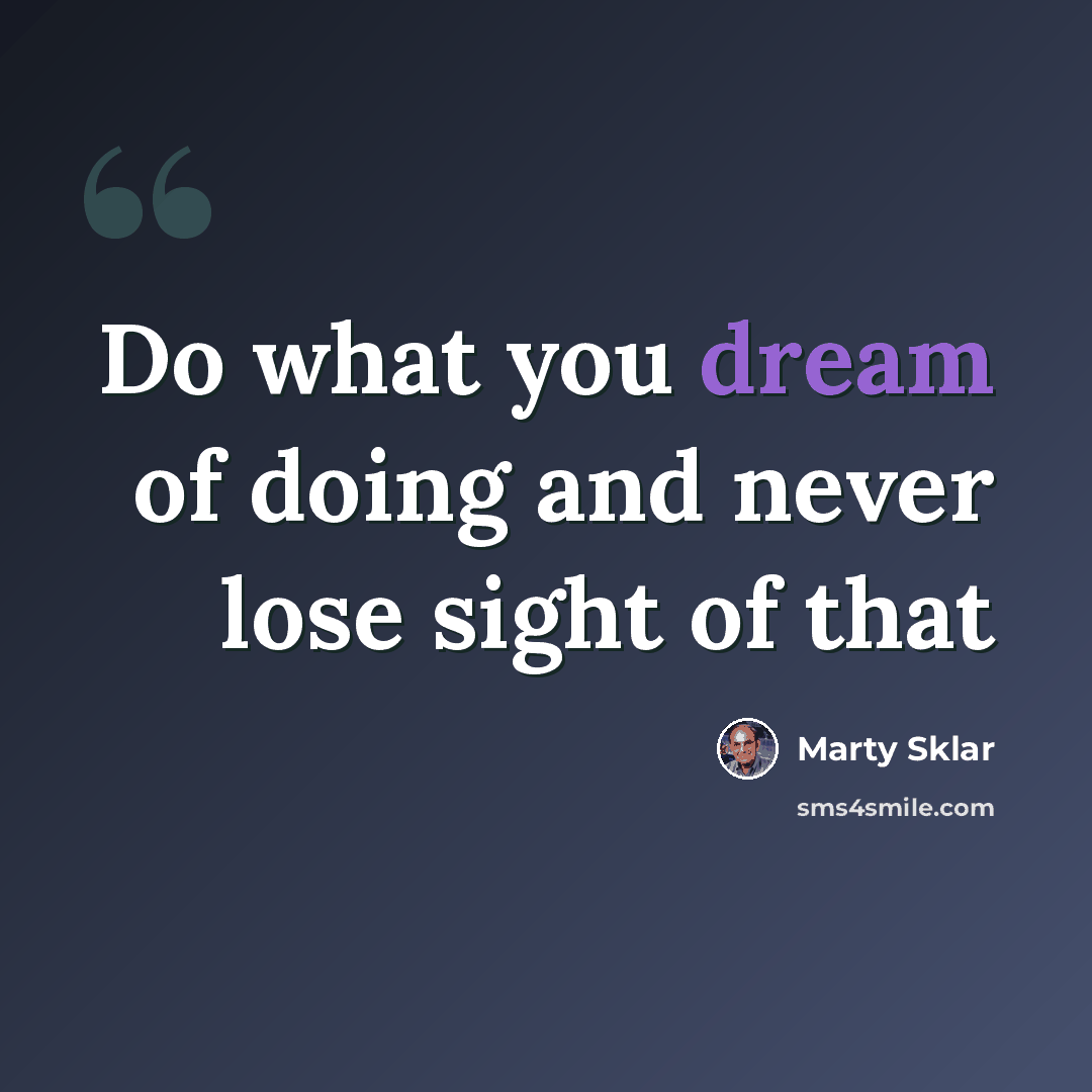 “Do what you dream of doing and never lose sight of that” quote by Marty Sklar