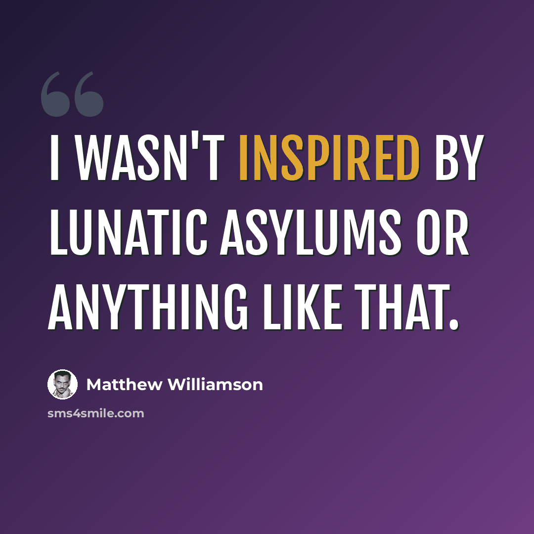 “I wasn't inspired by lunatic asylums or anything like that.” quote by Matthew Williamson