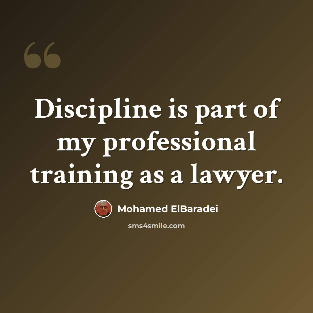 “Discipline is part of my professional training as a lawyer.” quote by Mohamed ElBaradei