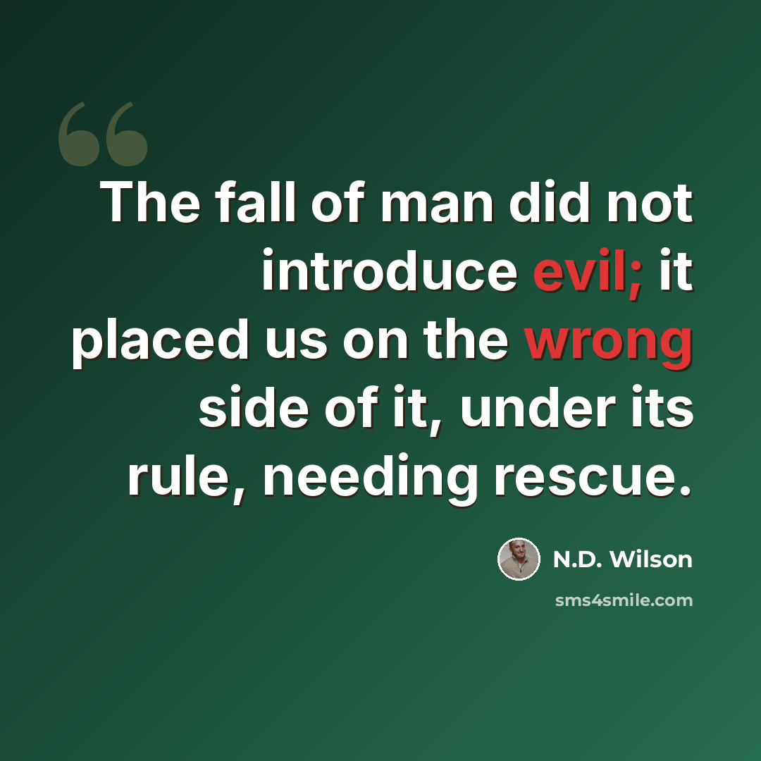 “The fall of man did not introduce evil; it placed us on the wrong side of it, under its rule, needing rescue.” quote by N.D. Wilson