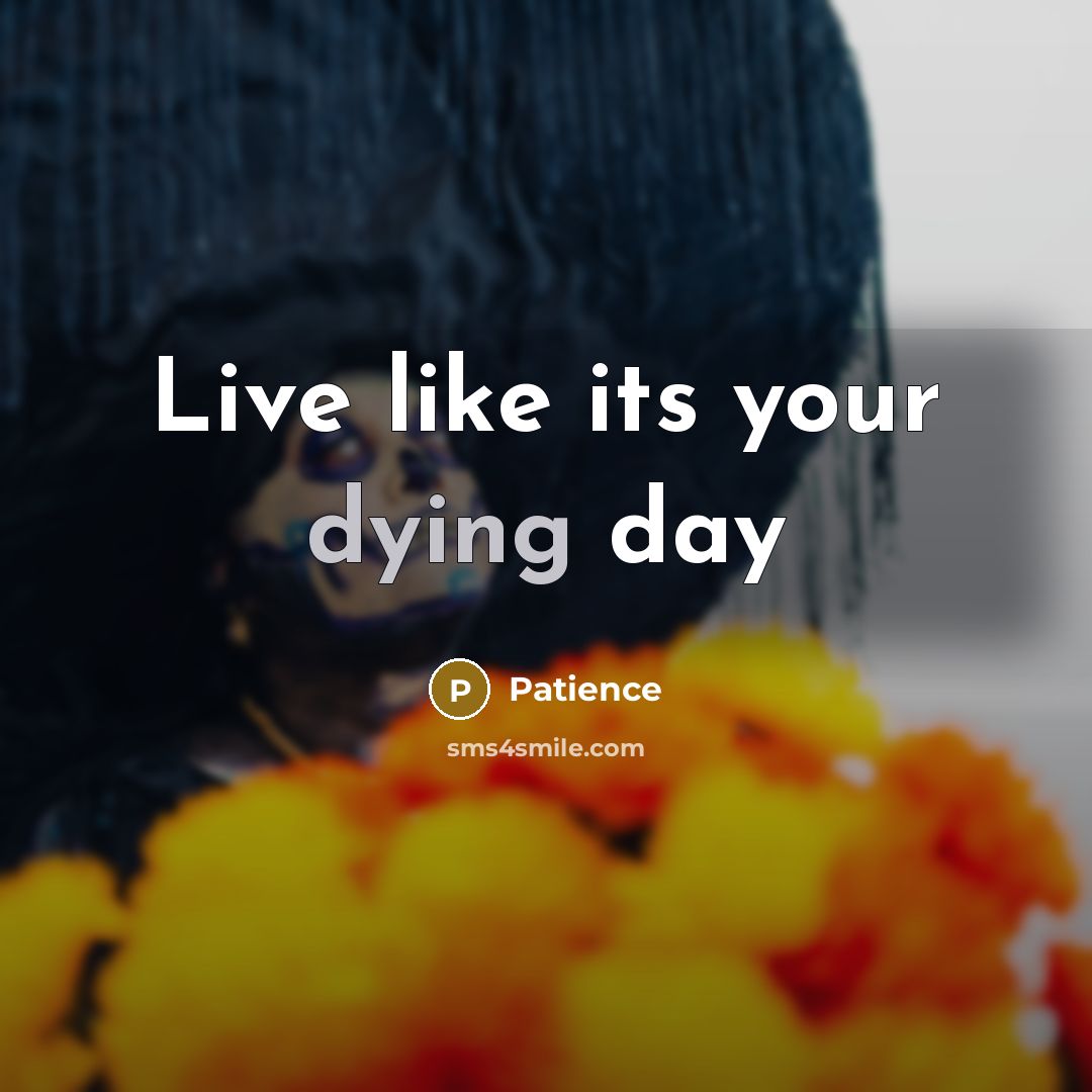 “Live like its your dying day” quote by Patience