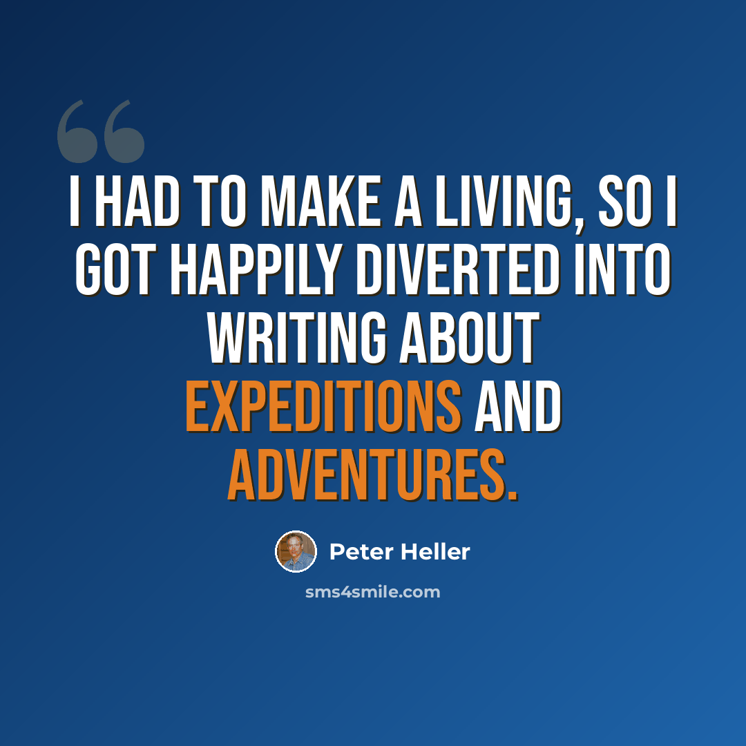 “I had to make a living, so I got happily diverted into writing about expeditions and adventures.” quote by Peter Heller