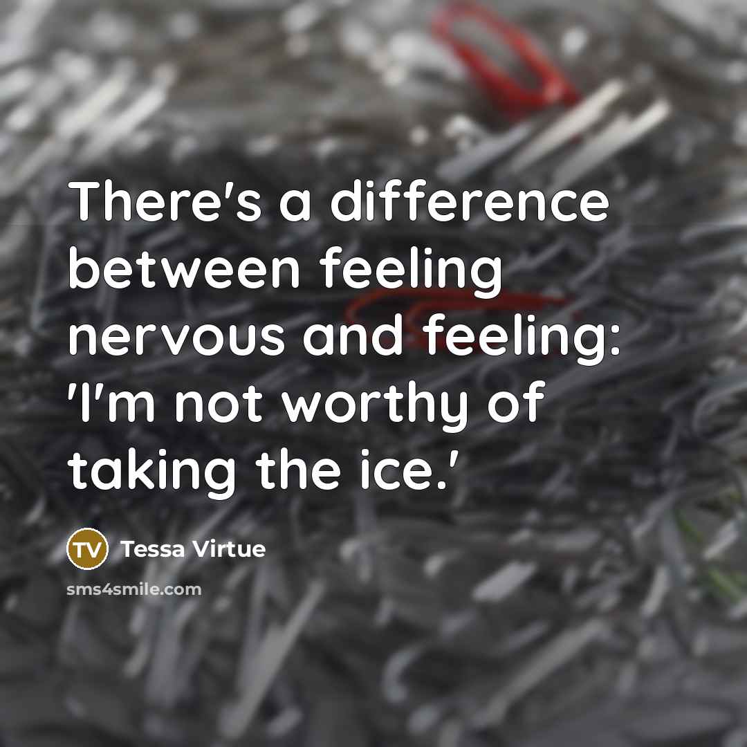 “There's a difference between feeling nervous and feeling: 'I'm not worthy of taking the ice.'” quote by Tessa Virtue