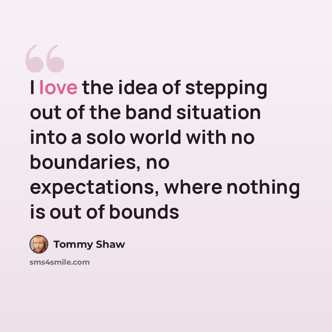 “I love the idea of stepping out of the band situation into a solo world with no boundaries, no expectations, where nothing is out of bounds” quote by Tommy Shaw
